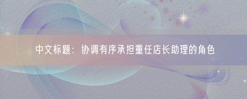 中文标题：协调有序承担重任店长助理的角色
