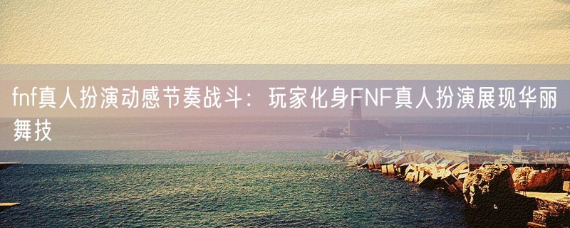 <strong>fnf真人扮演动感节奏战斗：玩家化身FNF真人扮演展现华丽舞技</strong>
