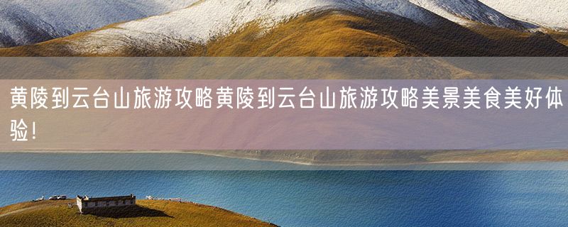 <strong>黄陵到云台山旅游攻略黄陵到云台山旅游攻略美景美食美好体验！</strong>