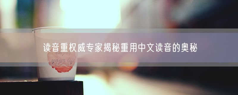 读音重权威专家揭秘重用中文读音的奥秘
