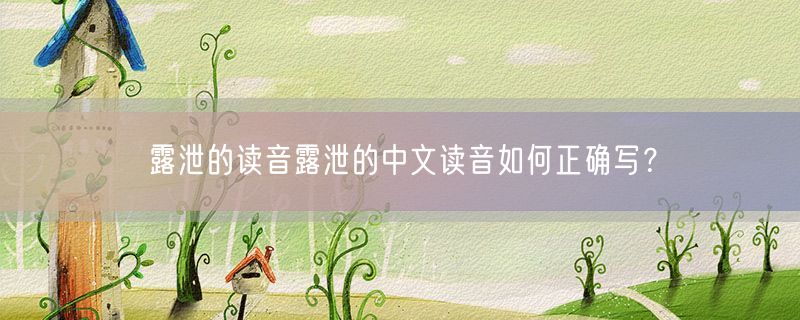 露泄的读音露泄的中文读音如何正确写？