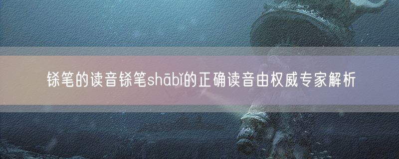 铩笔的读音铩笔shābǐ的正确读音由权威专家解析