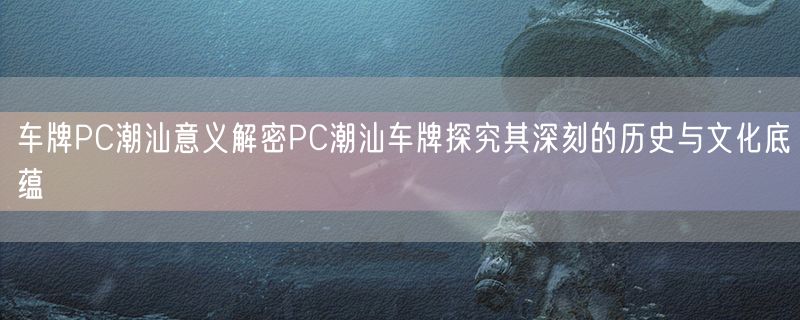 车牌PC潮汕意义解密PC潮汕车牌探究其深刻的历史与文化底蕴