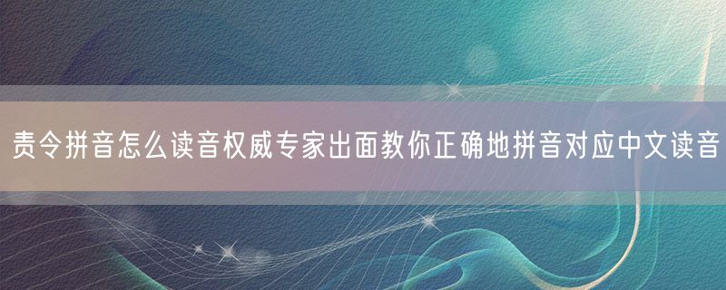 责令拼音怎么读音权威专家出面教你正确地拼音对应中文读音
