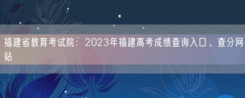 福建省教育考试院：2023年福建高考成绩查询入口、查分网站